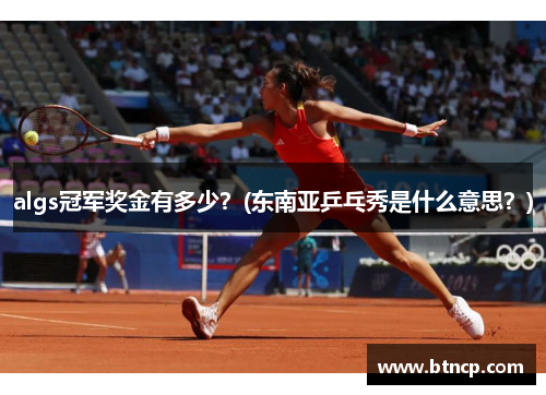 algs冠军奖金有多少？(东南亚乒乓秀是什么意思？)