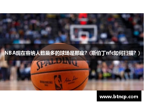 NBA现在容纳人数最多的球场是那座？(斯伯丁nfc如何扫描？)