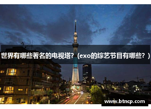 世界有哪些著名的电视塔？(exo的综艺节目有哪些？)
