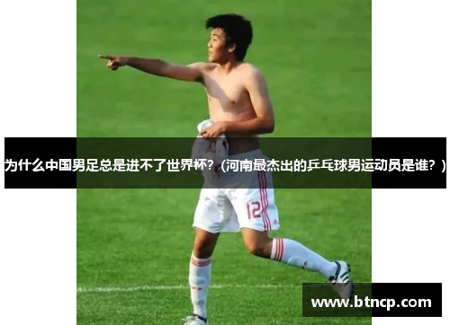 为什么中国男足总是进不了世界杯？(河南最杰出的乒乓球男运动员是谁？)