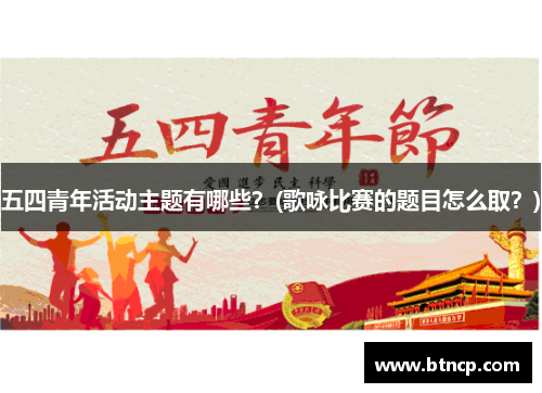 五四青年活动主题有哪些？(歌咏比赛的题目怎么取？)