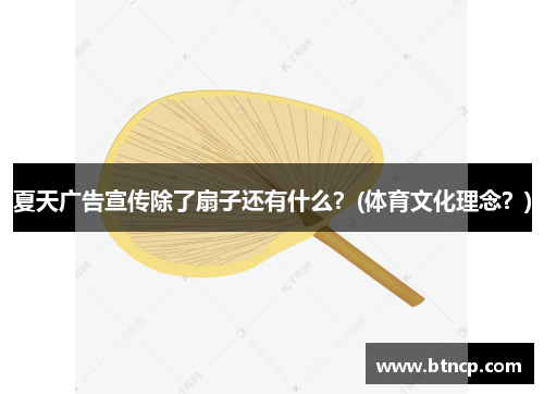 夏天广告宣传除了扇子还有什么？(体育文化理念？)
